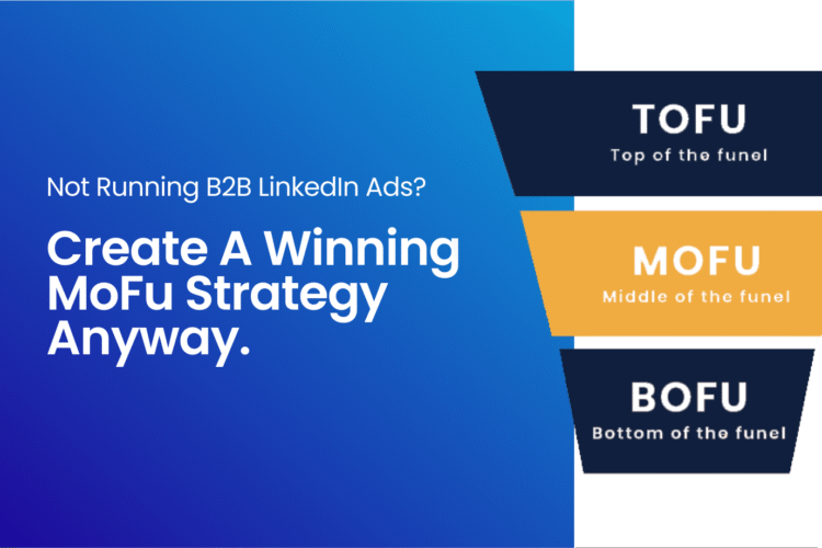 Not Running B2B LinkedIn Ads? Create A Winning MoFu Strategy Anyway.