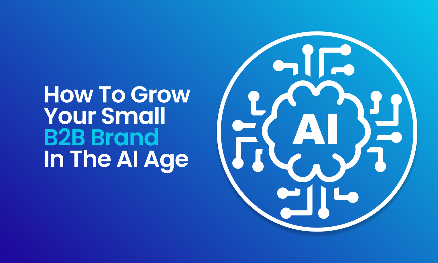 How to Grow Your Small B2B Brand in the AI Age