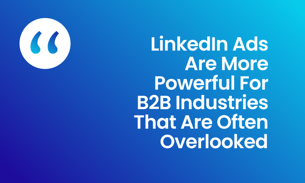 Blue graphic with white text on it. The text is, “LinkedIn Ads are more powerful for B2B industries that are often overlooked.”
