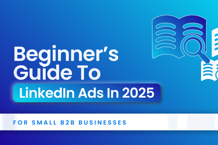 A Beginner’s Guide to A graphic in color Blue and White. Text written- "LinkedIn Ads in 2025: For Small B2B Businesses"