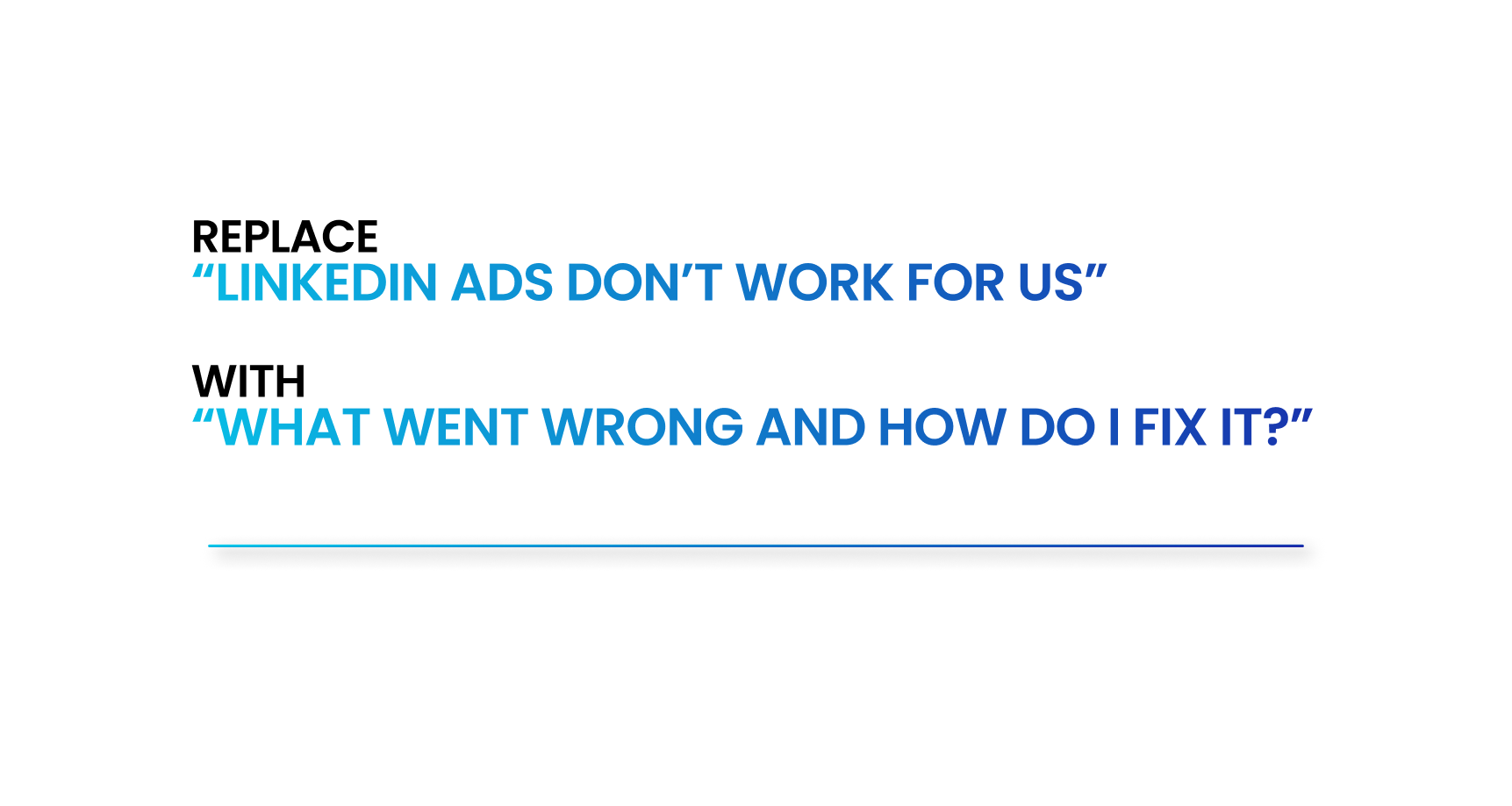 Replace "LinkedIn ads don't work for us"

With "What went wrong and how to fix it"