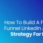 How to Build a Full-Funnel LinkedIn Ads Strategy for B2B
