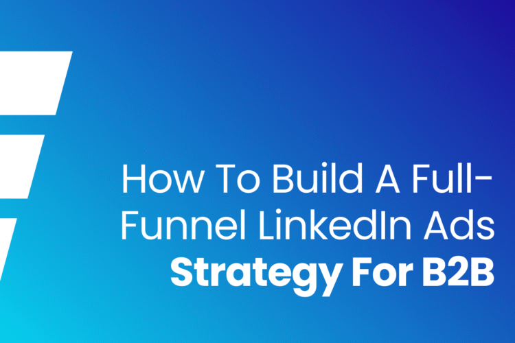 How to Build a Full-Funnel LinkedIn Ads Strategy for B2B