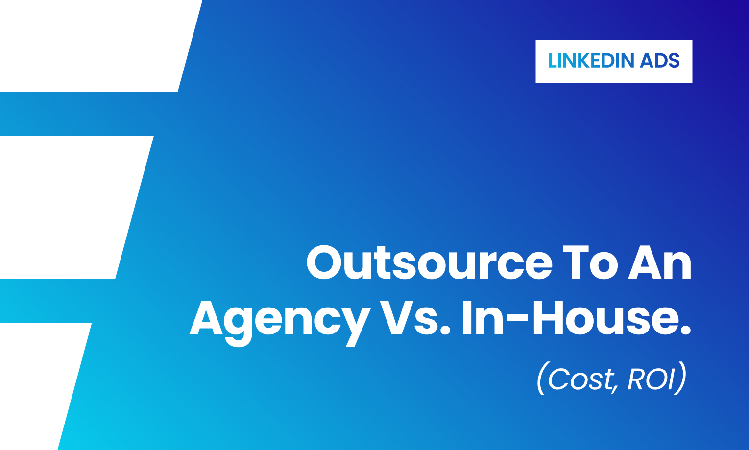 LinkedIn Ads: Outsource to an agency vs. In-house. (Cost, ROI)