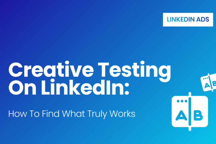 Creative Testing on LinkedIn: How to Find What Truly Works
