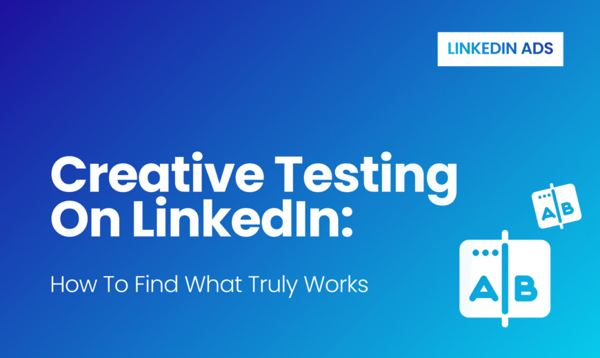 Creative Testing on LinkedIn: How to Find What Truly Works