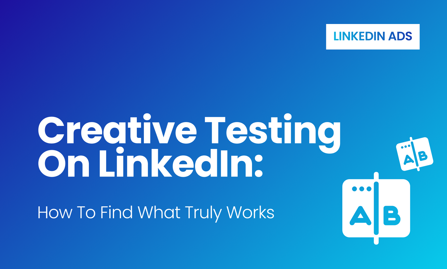 Creative Testing on LinkedIn: How to Find What Truly Works
