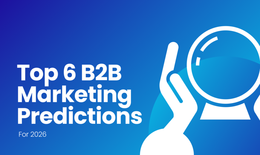 Top 6 B2B Marketing Predictions For 2026: How The Year Would Look Like