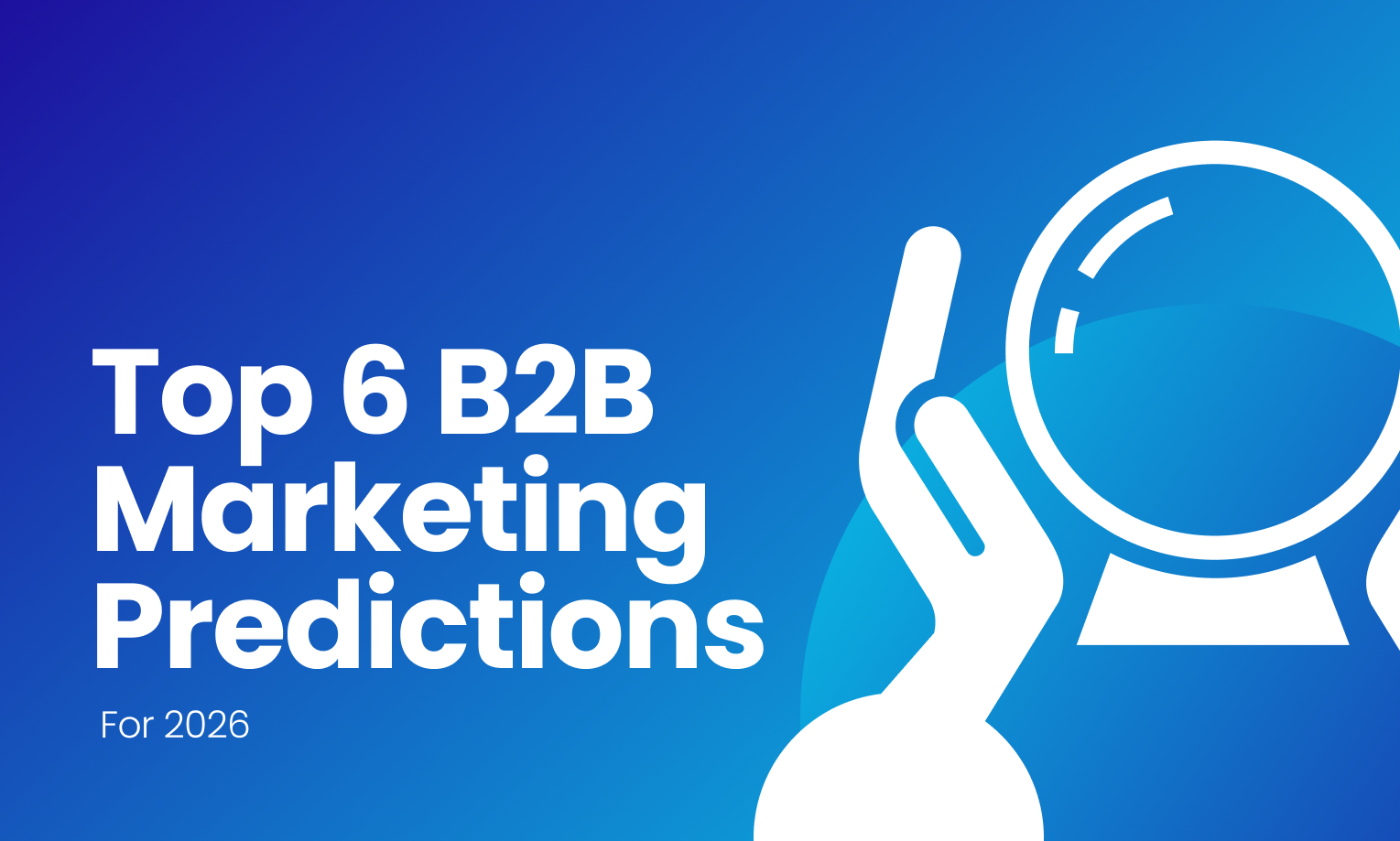Top 6 B2B Marketing Predictions For 2026: How The Year Would Look Like