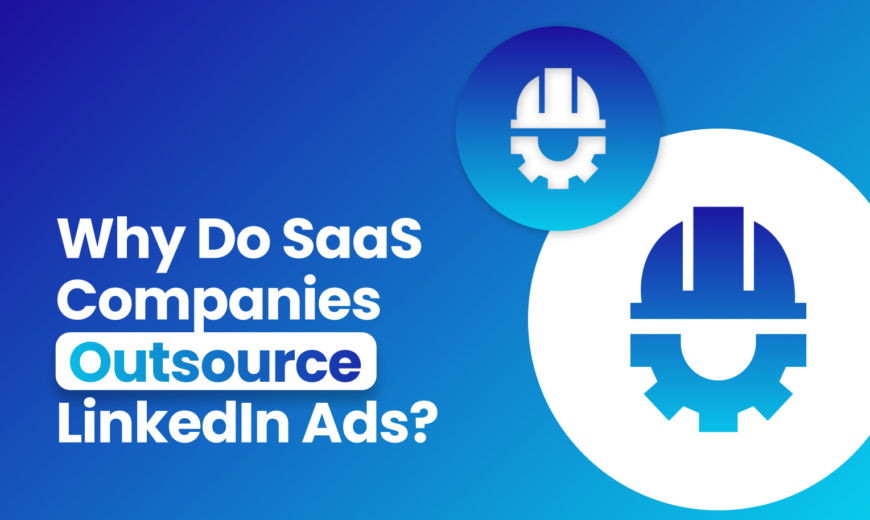 Why Do SaaS Companies Outsource LinkedIn Ads?