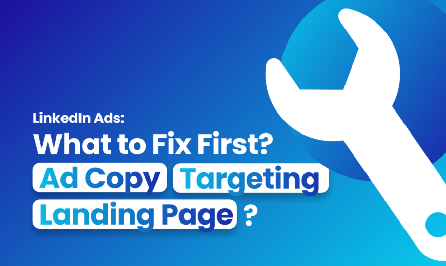 LinkedIn Ads: What to Fix First? Ad Copy, Targeting, or Landing Page?