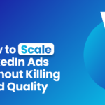 How to Scale LinkedIn Ads Without Killing Lead Quality