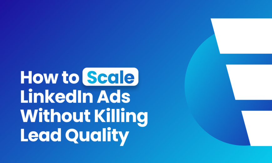 How to Scale LinkedIn Ads Without Killing Lead Quality