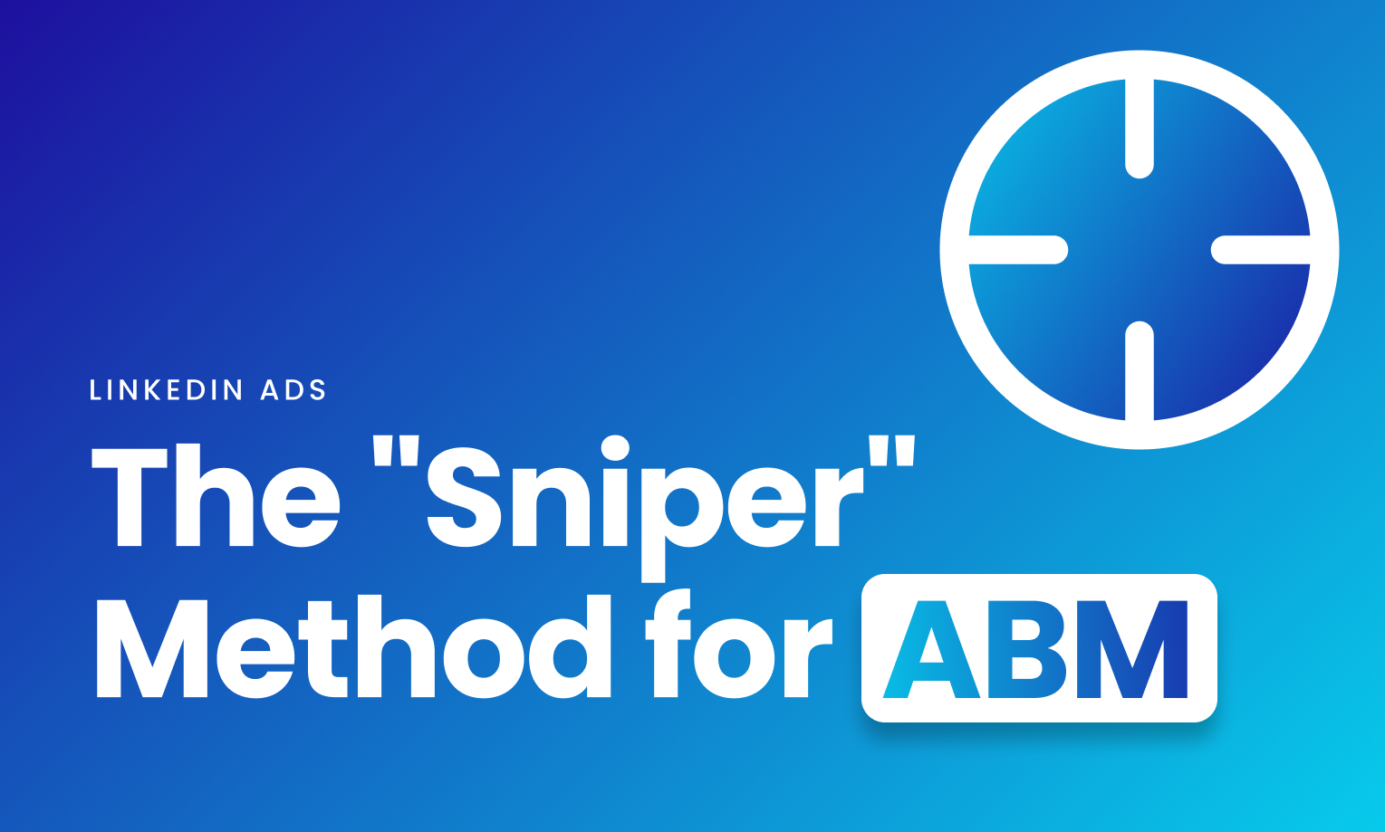 LinkedIn Ads: The "sniper" method for Account-Based Marketing