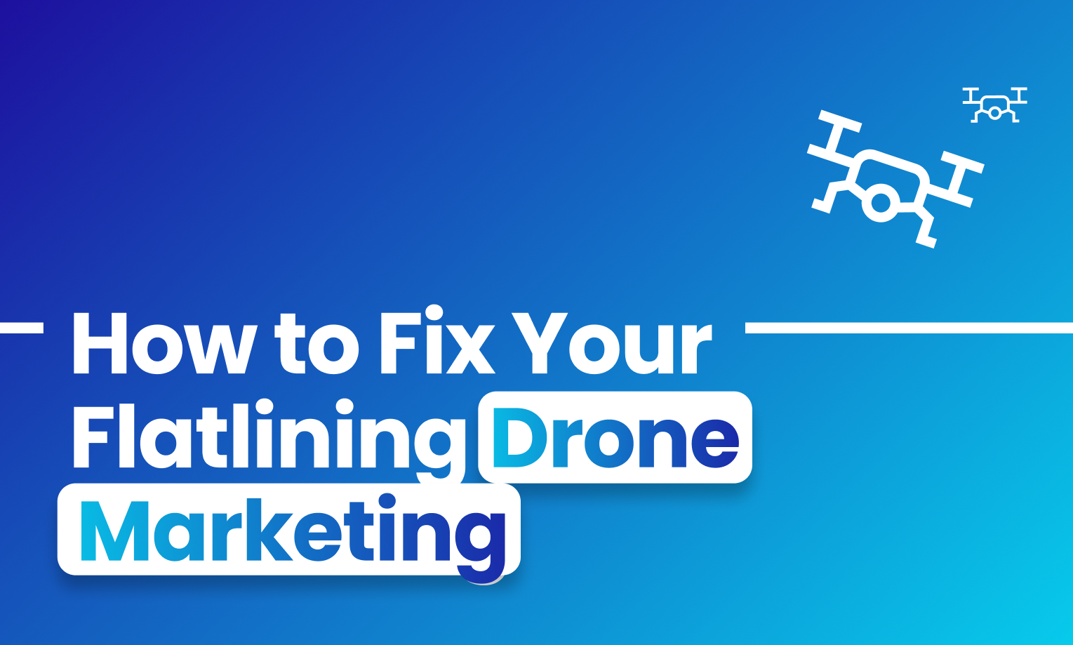 A Blue background with white text and a drone icon. The text says, "How to Fix Your Flatlining Drone Marketing"