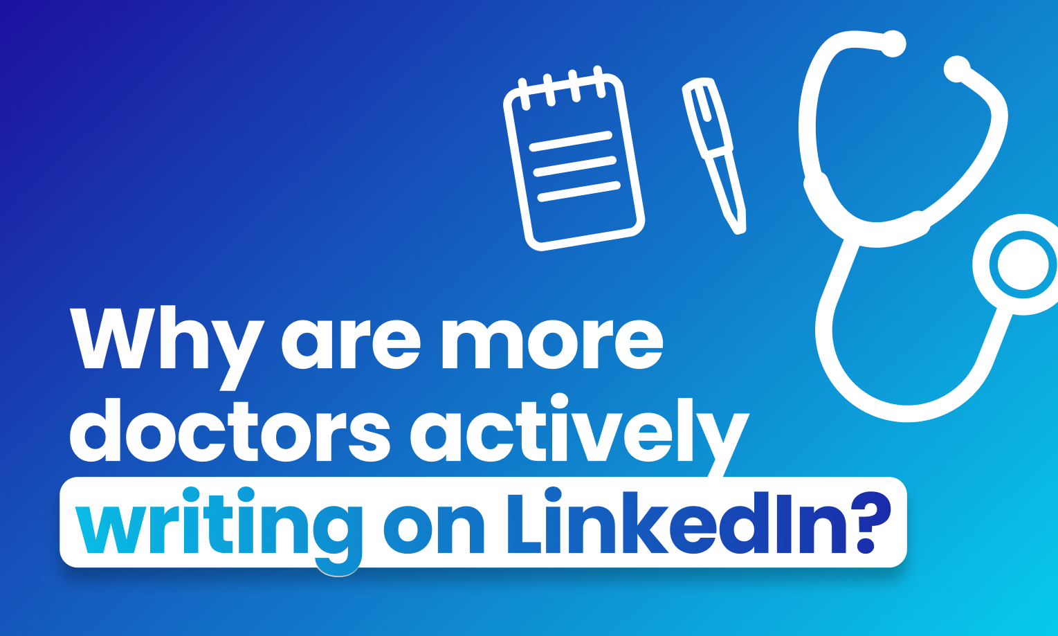 A blog article banner with Blue background with white, shiny gradient. There are 3 icons on the right upper corner. The icons are a notepad, a pen, and a stethoscope- all in color white. And there's a text written on the banner: "Why are more doctors actively writing on LinkedIn?"