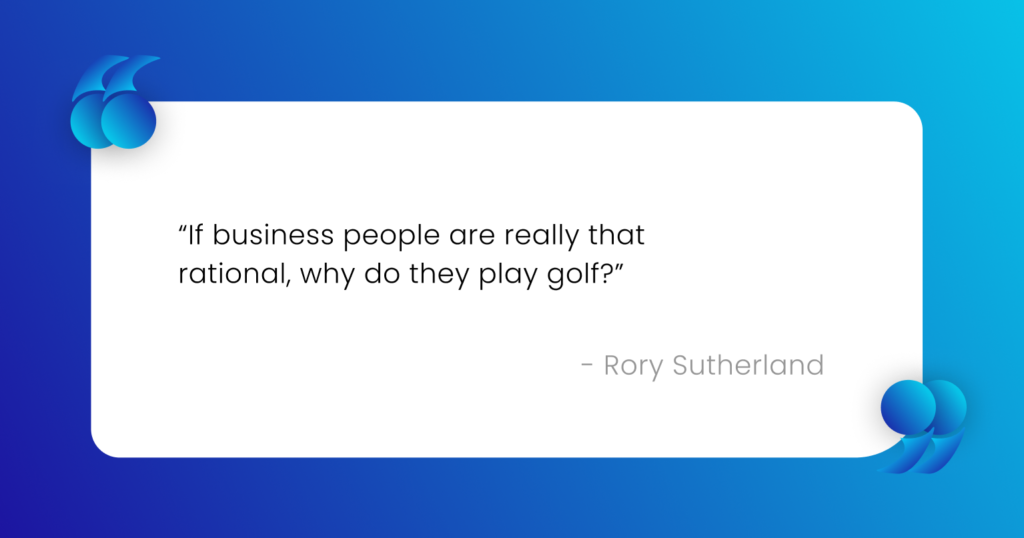 Rory Sutherland's quote on B2B Buyers:
"If business people are really that rational, why do they play golf?"