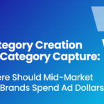 B2B: Category Creation vs. Category Capture: Where Should Mid-Market B2B Brands Spend Ad Dollars?