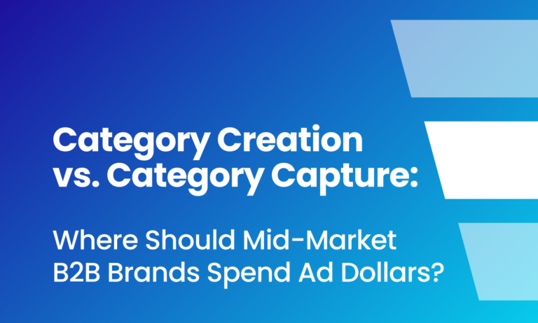 B2B: Category Creation vs. Category Capture: Where Should Mid-Market B2B Brands Spend Ad Dollars?