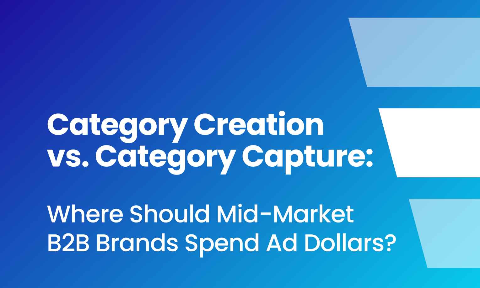 B2B: Category Creation vs. Category Capture: Where Should Mid-Market B2B Brands Spend Ad Dollars?