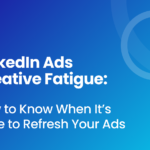 LinkedIn Ads Creative Fatigue: How to Know When It’s Time to Refresh Your Ads