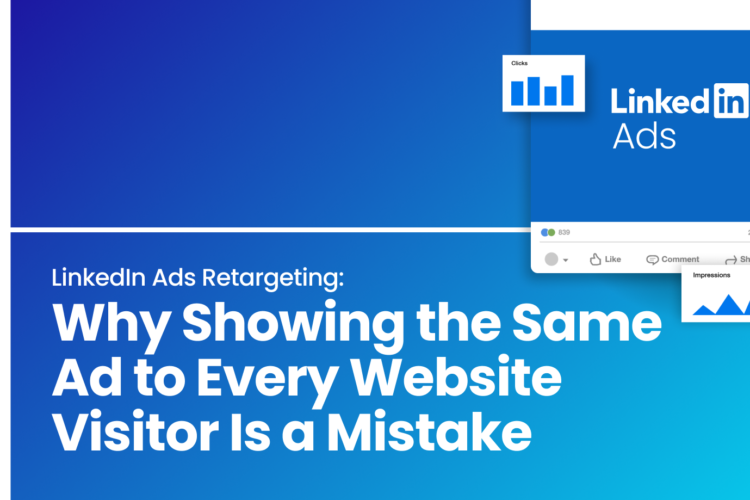 LinkedIn Ads Retargeting: Why Showing the Same Ad to Every Website Visitor Is a Mistake