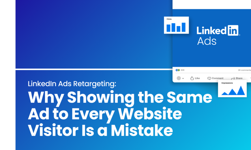 LinkedIn Ads Retargeting: Why Showing the Same Ad to Every Website Visitor Is a Mistake