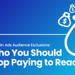 LinkedIn Ads Audience Exclusions: Who You Should Stop Paying to Reach